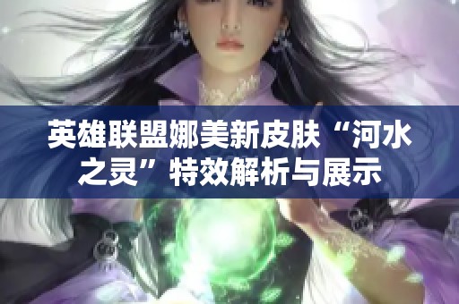 英雄联盟娜美新皮肤“河水之灵”特效解析与展示