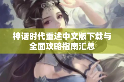 神话时代重述中文版下载与全面攻略指南汇总