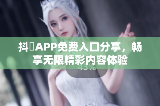 抖抈APP免费入口分享，畅享无限精彩内容体验