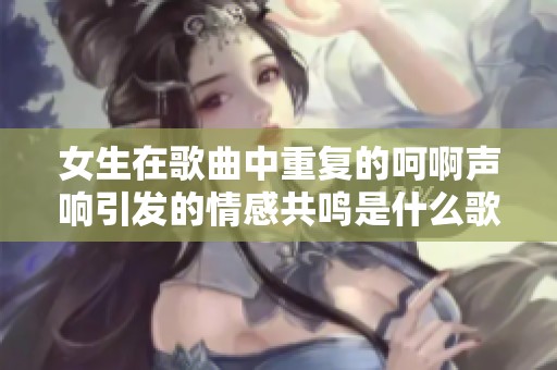 女生在歌曲中重复的呵啊声响引发的情感共鸣是什么歌呢
