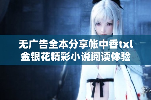 无广告全本分享帐中香txl金银花精彩小说阅读体验