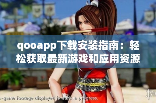 qooapp下载安装指南：轻松获取最新游戏和应用资源