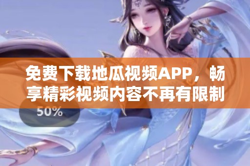 免费下载地瓜视频APP，畅享精彩视频内容不再有限制