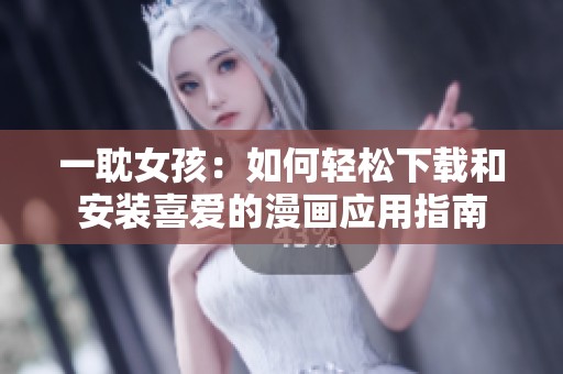 一耽女孩：如何轻松下载和安装喜爱的漫画应用指南