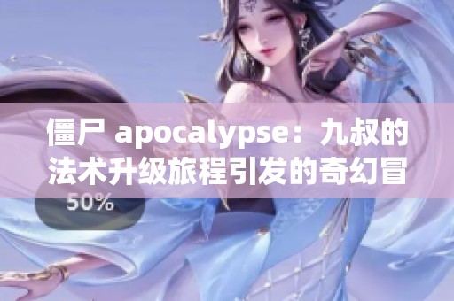 僵尸 apocalypse：九叔的法术升级旅程引发的奇幻冒险
