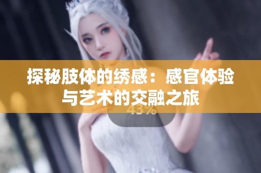 探秘肢体的绣感：感官体验与艺术的交融之旅