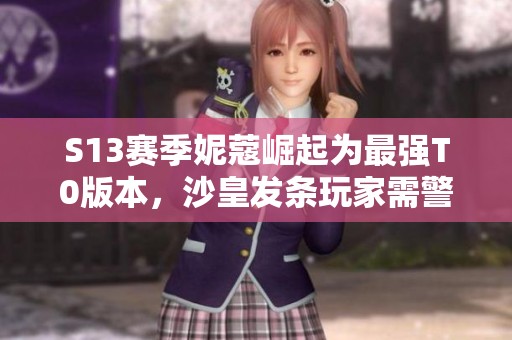 S13赛季妮蔻崛起为最强T0版本，沙皇发条玩家需警惕新变化