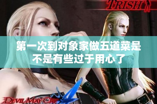 第一次到对象家做五道菜是不是有些过于用心了