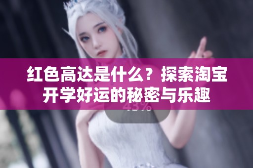 红色高达是什么？探索淘宝开学好运的秘密与乐趣
