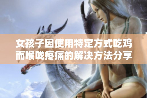 女孩子因使用特定方式吃鸡而喉咙疼痛的解决方法分享