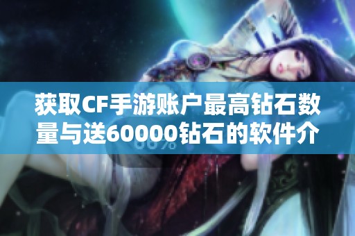 获取CF手游账户最高钻石数量与送60000钻石的软件介绍