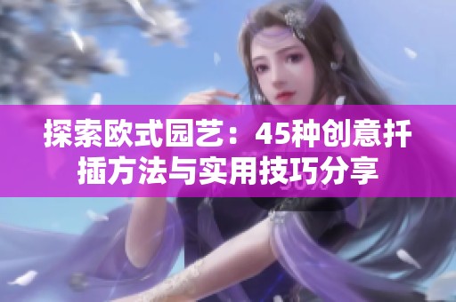 探索欧式园艺：45种创意扦插方法与实用技巧分享