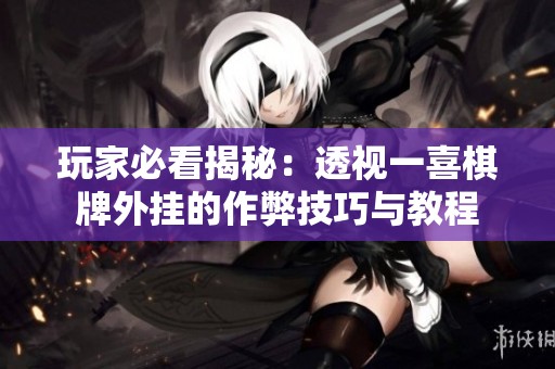 玩家必看揭秘：透视一喜棋牌外挂的作弊技巧与教程