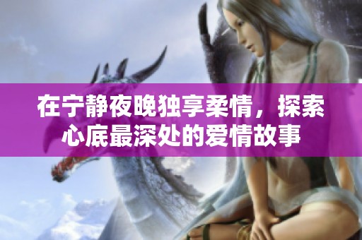 在宁静夜晚独享柔情，探索心底最深处的爱情故事