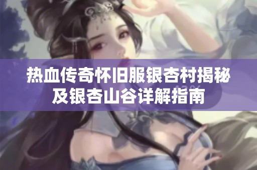 热血传奇怀旧服银杏村揭秘及银杏山谷详解指南