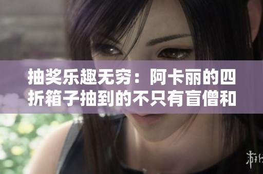 抽奖乐趣无穷：阿卡丽的四折箱子抽到的不只有盲僧和鱼