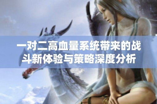 一对二高血量系统带来的战斗新体验与策略深度分析