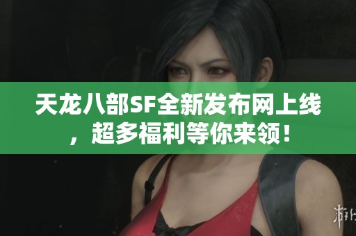 天龙八部SF全新发布网上线，超多福利等你来领！