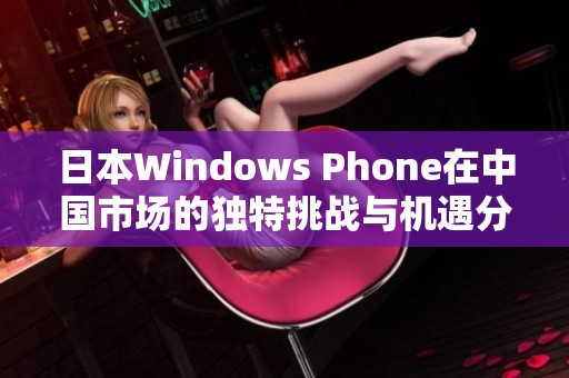 日本Windows Phone在中国市场的独特挑战与机遇分析