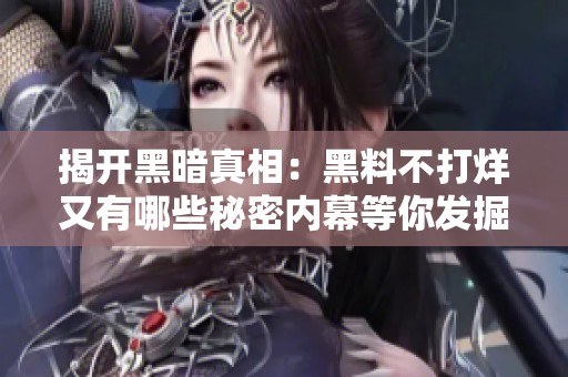 揭开黑暗真相：黑料不打烊又有哪些秘密内幕等你发掘