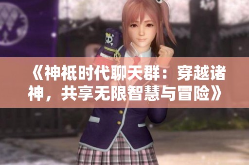 《神祗时代聊天群：穿越诸神，共享无限智慧与冒险》