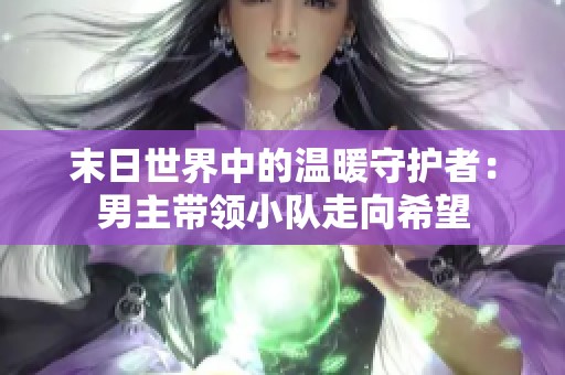 末日世界中的温暖守护者：男主带领小队走向希望