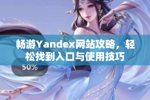 畅游Yandex网站攻略，轻松找到入口与使用技巧