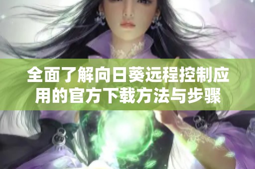 全面了解向日葵远程控制应用的官方下载方法与步骤