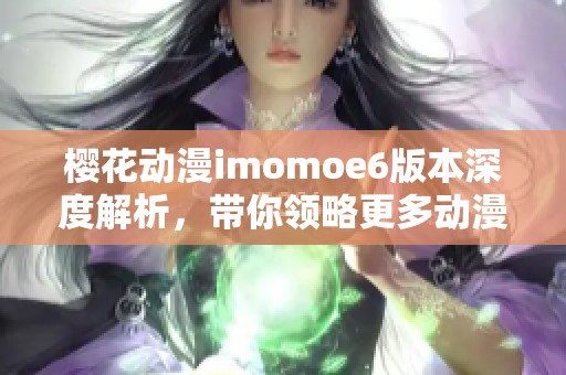 樱花动漫imomoe6版本深度解析，带你领略更多动漫魅力