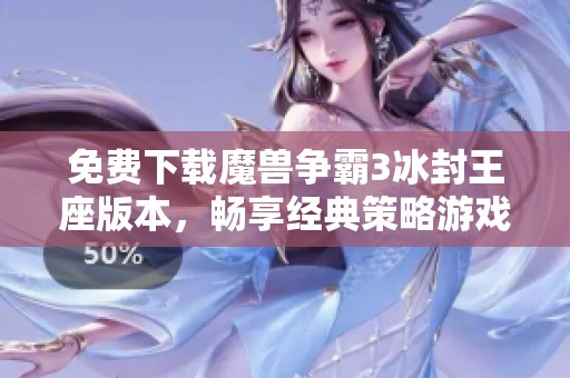 免费下载魔兽争霸3冰封王座版本，畅享经典策略游戏乐趣