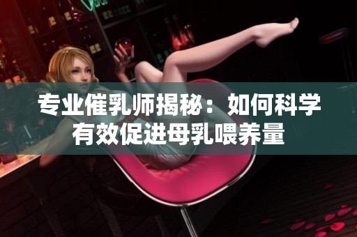 专业催乳师揭秘：如何科学有效促进母乳喂养量