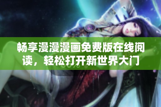 畅享漫漫漫画免费版在线阅读，轻松打开新世界大门