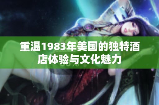 重温1983年美国的独特酒店体验与文化魅力
