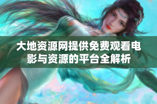 大地资源网提供免费观看电影与资源的平台全解析