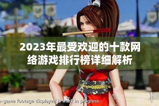 2023年最受欢迎的十款网络游戏排行榜详细解析