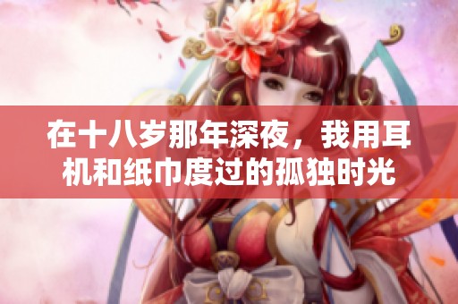 在十八岁那年深夜，我用耳机和纸巾度过的孤独时光