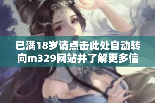 已满18岁请点击此处自动转向m329网站并了解更多信息