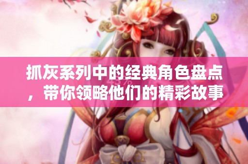 抓灰系列中的经典角色盘点，带你领略他们的精彩故事