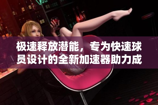 极速释放潜能，专为快速球员设计的全新加速器助力成长