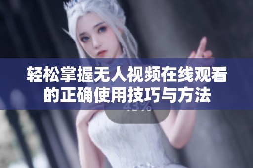 轻松掌握无人视频在线观看的正确使用技巧与方法