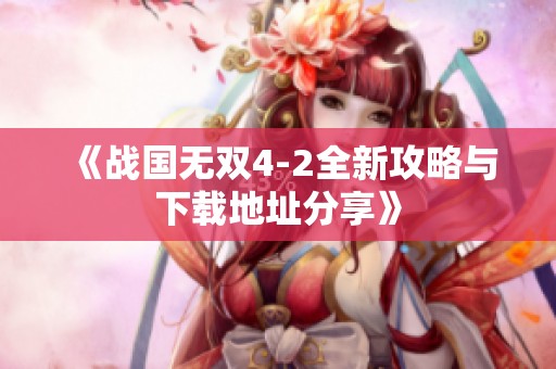 《战国无双4-2全新攻略与下载地址分享》