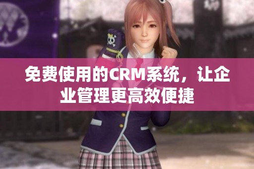 免费使用的CRM系统，让企业管理更高效便捷