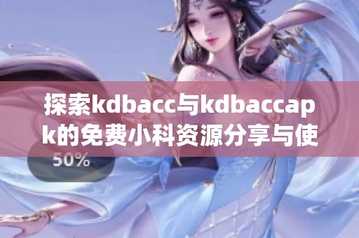 探索kdbacc与kdbaccapk的免费小科资源分享与使用技巧