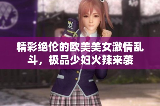 精彩绝伦的欧美美女激情乱斗，极品少妇火辣来袭