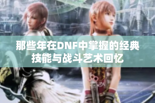 那些年在DNF中掌握的经典技能与战斗艺术回忆