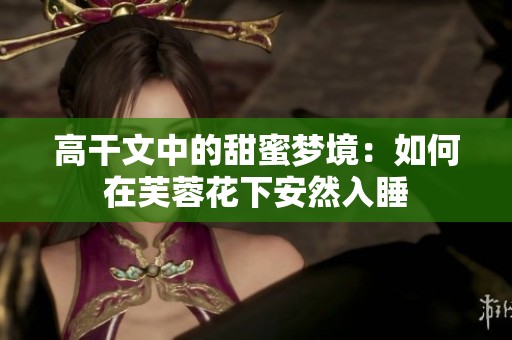 高干文中的甜蜜梦境：如何在芙蓉花下安然入睡