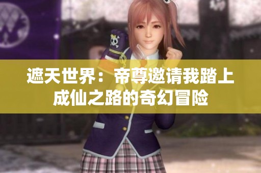 遮天世界：帝尊邀请我踏上成仙之路的奇幻冒险