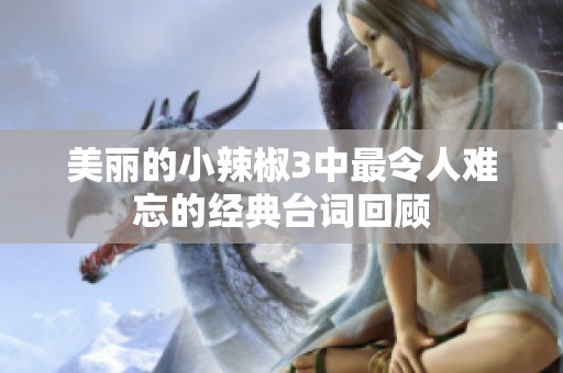 美丽的小辣椒3中最令人难忘的经典台词回顾