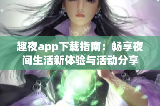趣夜app下载指南：畅享夜间生活新体验与活动分享