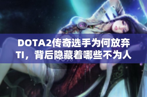 DOTA2传奇选手为何放弃TI，背后隐藏着哪些不为人知的秘密？